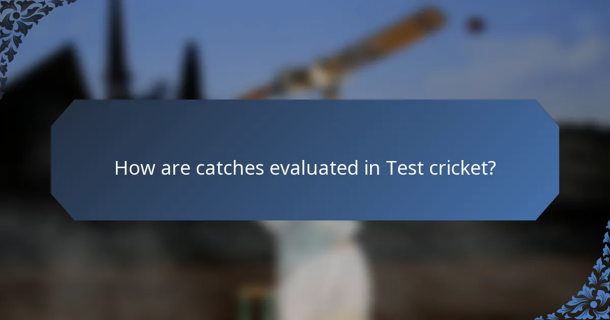 How are catches evaluated in Test cricket?