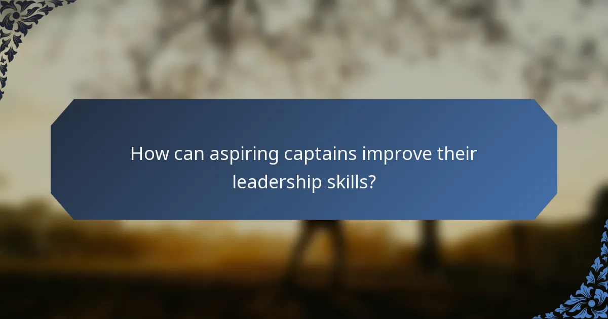 How can aspiring captains improve their leadership skills?