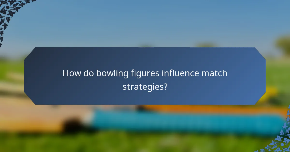 How do bowling figures influence match strategies?
