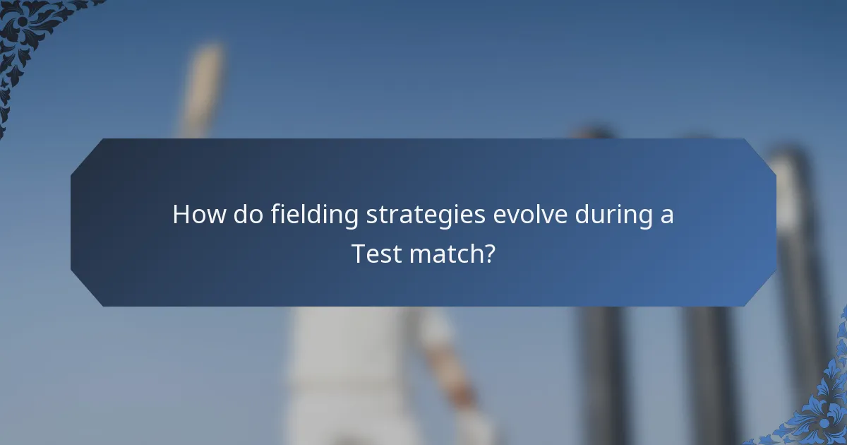 How do fielding strategies evolve during a Test match?