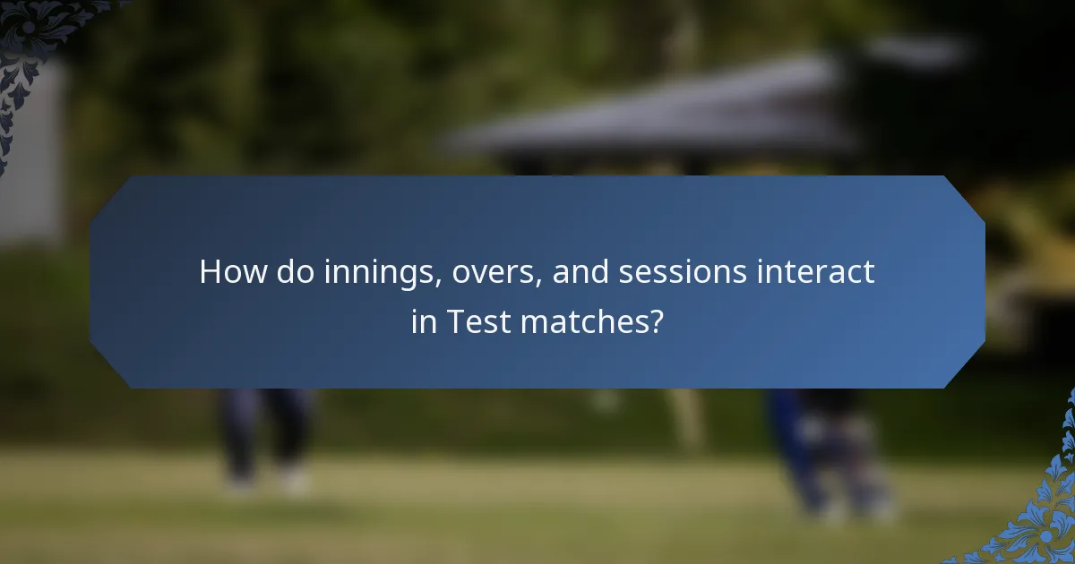 How do innings, overs, and sessions interact in Test matches?