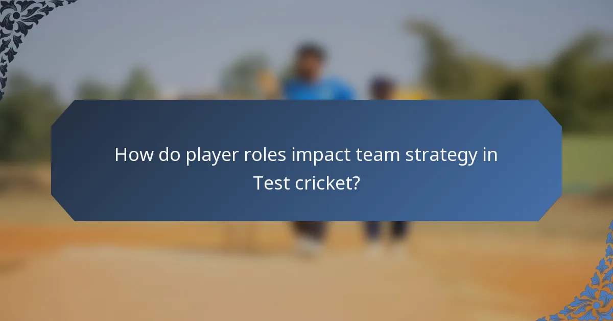 How do player roles impact team strategy in Test cricket?