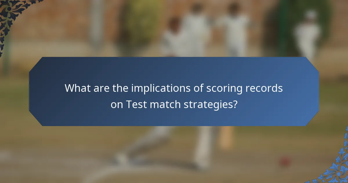 What are the implications of scoring records on Test match strategies?