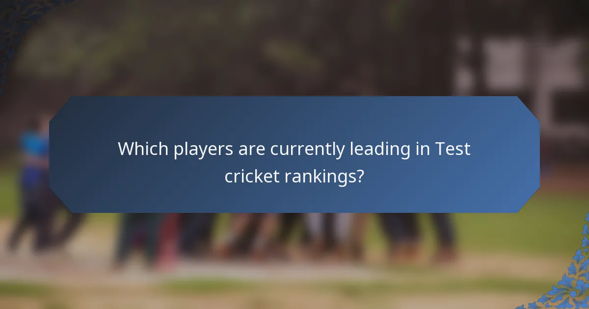 Which players are currently leading in Test cricket rankings?