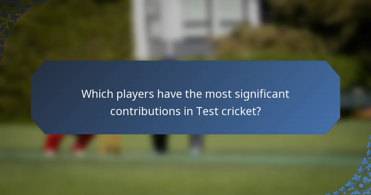 Which players have the most significant contributions in Test cricket?